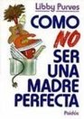 Como No Ser Una Madre Perfecta