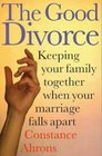 The Good Divorce Keeping Your Family Together When Your Marriage Falls Apart