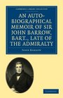 An AutoBiographical Memoir of Sir John Barrow Bart Late of the Admiralty Including Reflections Observations and Reminiscences at Home and Abroad  Age