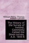 The History of the Survey of Ireland Commonly Called the Down survey AD 16556