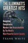 The Illuminati's Greatest Hits Deception Conspiracies Murders And Assassinations By The World's Most Powerful Secret Society