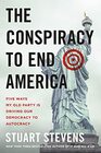 The Conspiracy to End America Five Ways My Old Party Is Driving Our Democracy to Autocracy