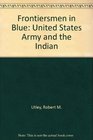 Frontiersmen in Blue The United States Army and the Indian 18481865