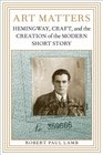 Art Matters Hemingway Craft and the Creation of the Modern Short Story