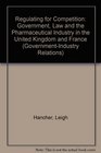 Regulating for Competition Government Law and the Pharmaceutical Industry in the United Kingdom and France