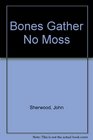 Bones Gather No Moss