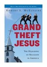 Grand Theft Jesus The Hijacking of Religion in America