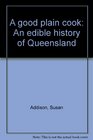 A Good Plain Cook An Edible History of Queensland