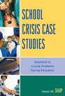 School Crisis Case Studies Solutions to Crucial Problems Facing Educators