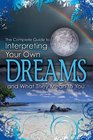 The Complete Guide to Interpreting You Own Dreams and What They Mean to You