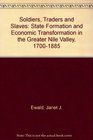 Soldiers Traders and Slaves State Formation and Economic Transformation in the Greater Nile Valley 17001885