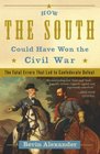 How the South Could Have Won the Civil War The Fatal Errors That Led to Confederate Defeat