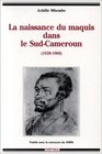 La naissance du maquis dans le SudCameroun 19201960 Histoire des usages de la raison en colonie