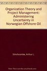 Organization Theory and Project Management Administering Uncertainty in Norwegian Offshore Oil