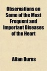 Observations on Some of the Most Frequent and Important Diseases of the Heart
