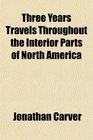 Three Years Travels Throughout the Interior Parts of North America