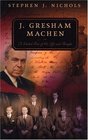 J Gresham Machen A Guided Tour of His Life and Thought