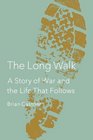 The Long Walk A Story of War and the Life That Follows