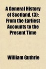 A General History of Scotland  From the Earliest Accounts to the Present Time