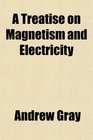 A Treatise on Magnetism and Electricity
