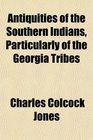 Antiquities of the Southern Indians Particularly of the Georgia Tribes