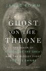 Ghost on the Throne The Death of Alexander the Great and the War for Crown and Empire