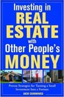 Investing in Real Estate With Other People's Money 100s of Insider Strategies for Turning a Small Investment into a Fortune