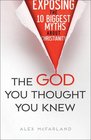 The God You Thought You Knew Exposing the 10 Biggest Myths About Christianity