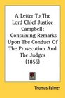A Letter To The Lord Chief Justice Campbell Containing Remarks Upon The Conduct Of The Prosecution And The Judges