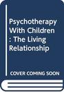 Psychotherapy With Children  The Living Relationship