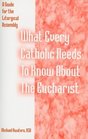 What Every Catholic Needs to Know about the Eucharist A Guide for the Liturgical Assembly