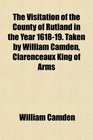 The Visitation of the County of Rutland in the Year 161819 Taken by William Camden Clarenceaux King of Arms