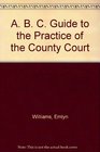 A B C Guide to the Practice of the County Court