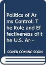Politics of Arms Control The Role and Effectiveness of the US Arms Control and Disarmament Agency