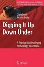 Digging It Up Down Under A Practical Guide to Doing Archaeology in Australia