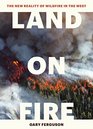 Land on Fire The New Reality of Wildfire in the West