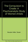 The Compulsion to Create A Psychoanalytic Study of Women Artists