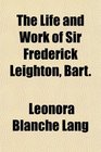 The Life and Work of Sir Frederick Leighton Bart
