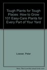 Tough Plant for Tough Places How to Grow 101 EasyCare Plants for Every Part of Your Yard
