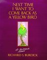 Next Time I Want to Come Back As a Yellow Bird A Shirtsleeve Memoir