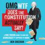 OMG WTF Does the Constitution Actually Say A NonBoring Guide to How Our Democracy is Supposed to Work