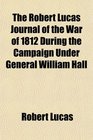The Robert Lucas Journal of the War of 1812 During the Campaign Under General William Hall