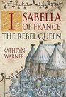 Isabella of France The Rebel Queen