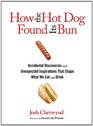 How the Hot Dog Found Its Bun Accidental Discoveries and Unexpected Inspirations that Shape What We Eat and Drink