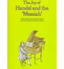 The Joy of Handel and the Messiah A Graded Repertory of His Easier Keyboard Works and BestLoved Selections from His Immortal Oratorios