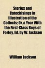 Stories and Catechisings in Illustration of the Collects Or a Year With the FirstClass Boys of Forley Ed by W Jackson