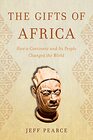 The Gifts of Africa How a Continent and Its People Changed the World