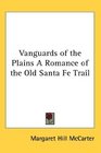 Vanguards of the Plains A Romance of the Old Santa Fe Trail