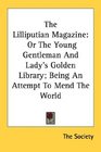 The Lilliputian Magazine Or The Young Gentleman And Lady's Golden Library Being An Attempt To Mend The World