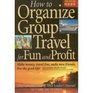 How to Organize Group Travel for Fun and Profit The Complete Group Tour Leaders Manual